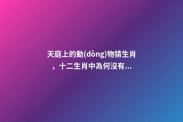 天庭上的動(dòng)物猜生肖，十二生肖中為何沒有“貓”這一屬相